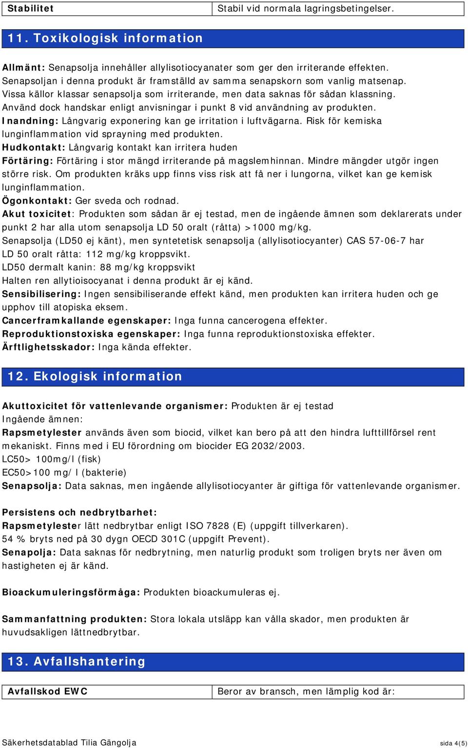 Använd dock handskar enligt anvisningar i punkt 8 vid användning av Inandning: Långvarig exponering kan ge irritation i luftvägarna.