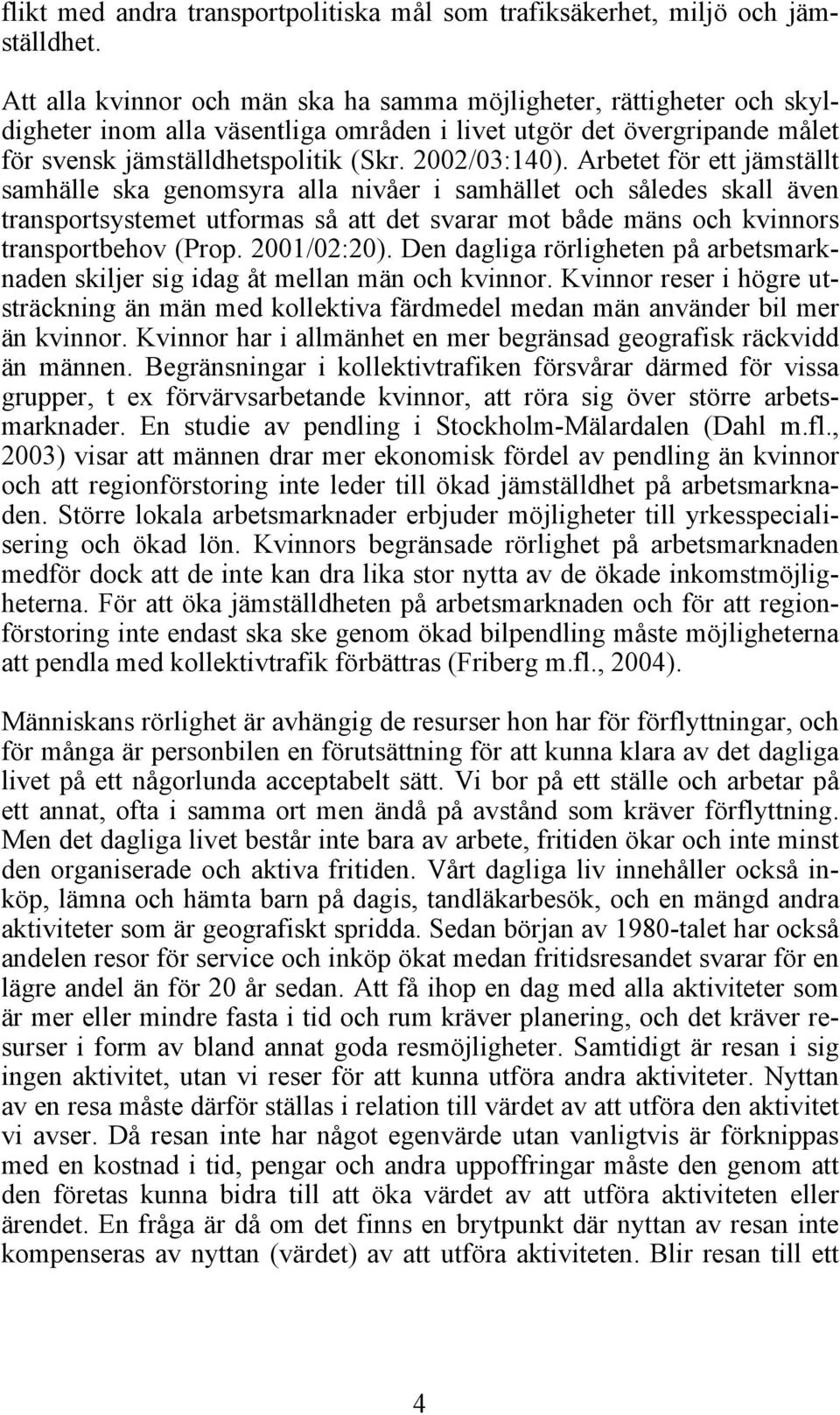 Arbetet för ett jämställt samhälle ska genomsyra alla nivåer i samhället och således skall även transportsystemet utformas så att det svarar mot både mäns och kvinnors transportbehov (Prop.