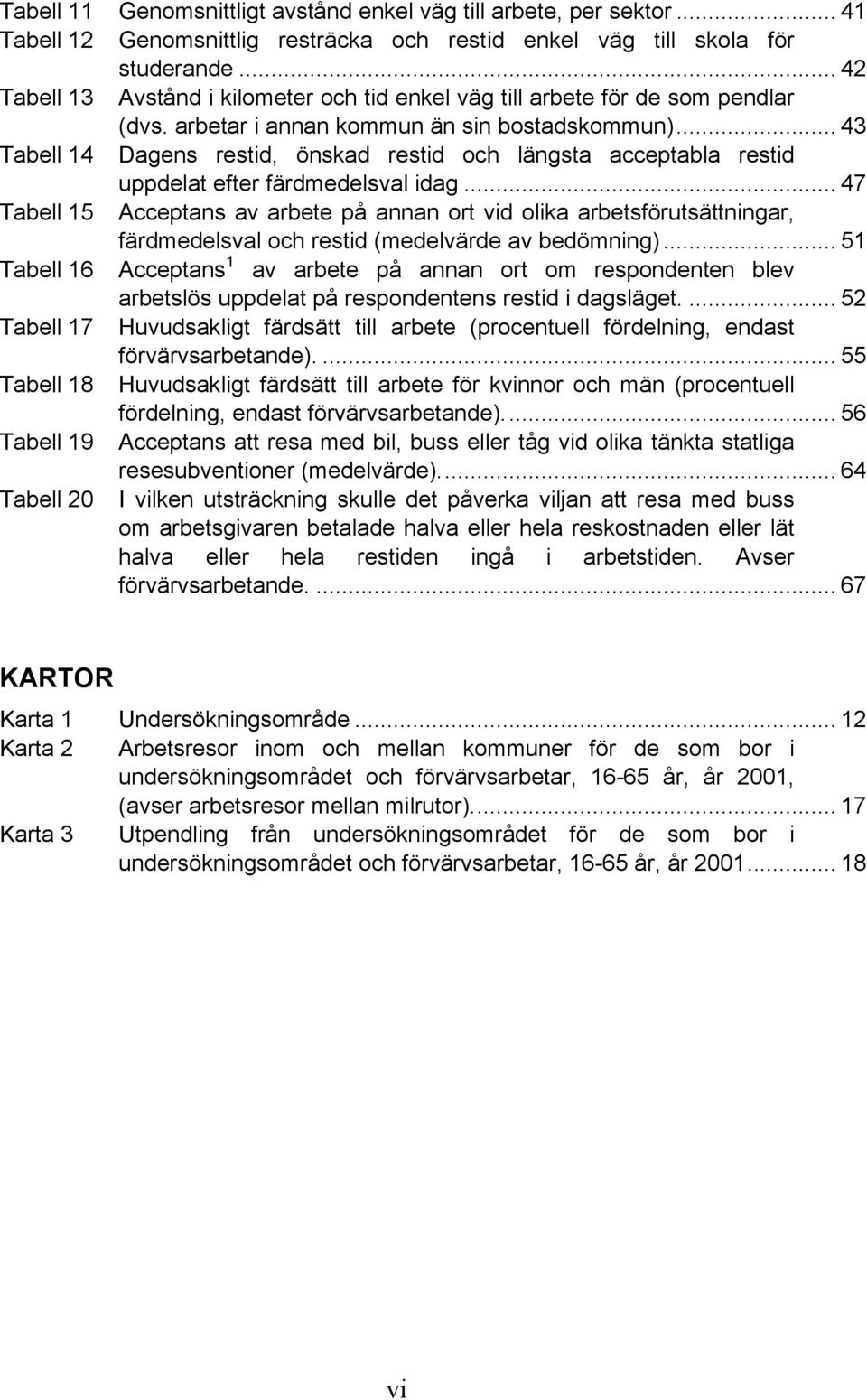 .. 43 Tabell 14 Dagens restid, önskad restid och längsta acceptabla restid uppdelat efter färdmedelsval idag.