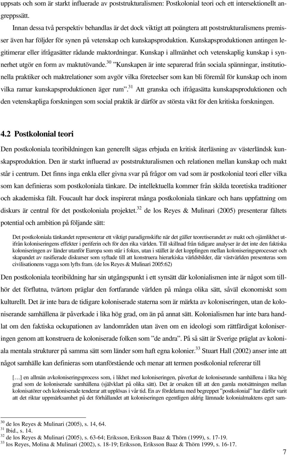 Kunskapsproduktionen antingen legitimerar eller ifrågasätter rådande maktordningar. Kunskap i allmänhet och vetenskaplig kunskap i synnerhet utgör en form av maktutövande.