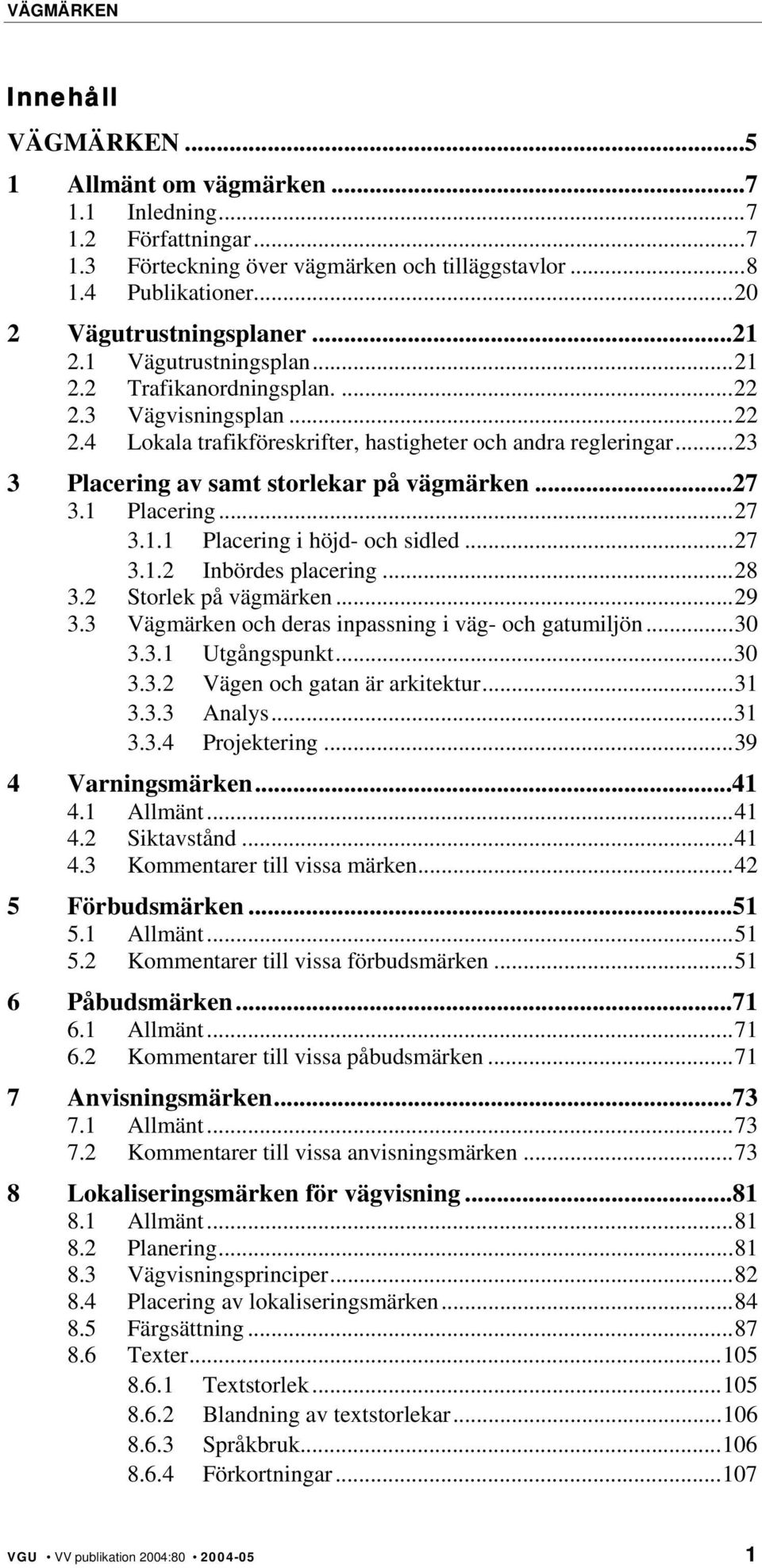 ..27 3.1 Placering...27 3.1.1 Placering i höjd- och sidled...27 3.1.2 Inbördes placering...28 3.2 Storlek på vägmärken...29 3.3 Vägmärken och deras inpassning i väg- och gatumiljön...30 3.3.1 Utgångspunkt.