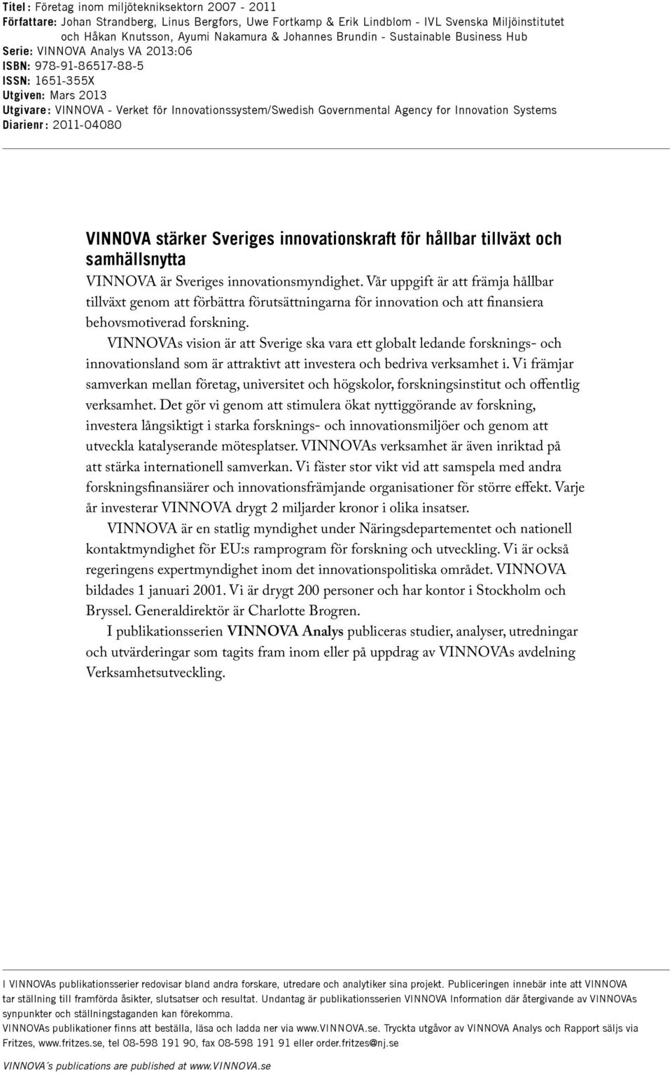 Governmental Agency for Innovation Systems Diarienr : 2011-04080 VINNOVA stärker Sveriges innovationskraft för hållbar tillväxt och samhällsnytta VINNOVA är Sveriges innovationsmyndighet.