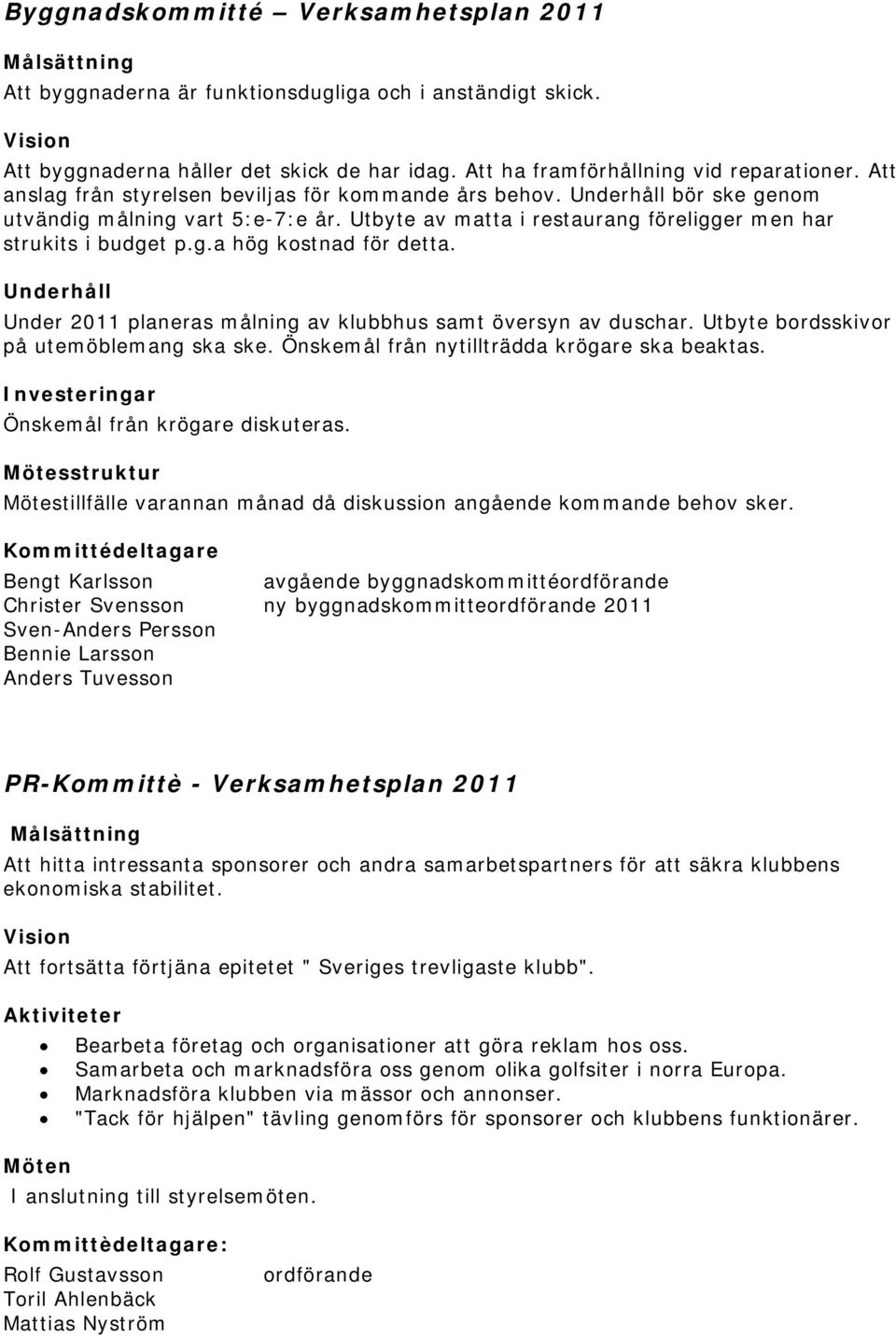 Utbyte av matta i restaurang föreligger men har strukits i budget p.g.a hög kostnad för detta. Underhåll Under 2011 planeras målning av klubbhus samt översyn av duschar.