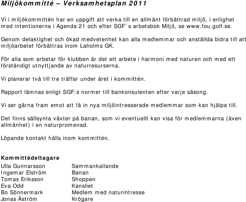 För alla som arbetar för klubben är det ett arbete i harmoni med naturen och med ett förståndigt utnyttjande av naturresurserna. Vi planerar två till tre träffar under året i kommittén.