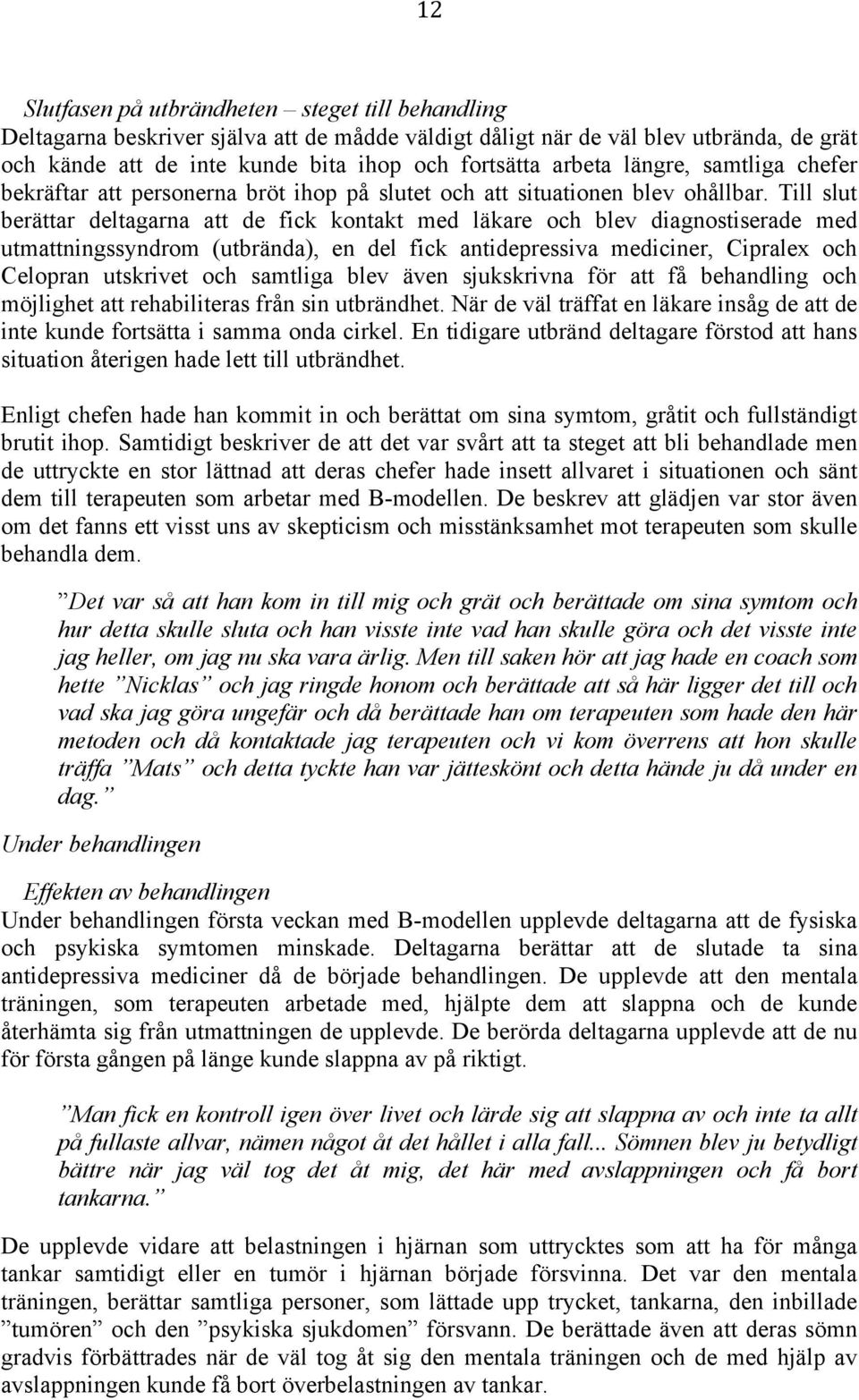 Till slut berättar deltagarna att de fick kontakt med läkare och blev diagnostiserade med utmattningssyndrom (utbrända), en del fick antidepressiva mediciner, Cipralex och Celopran utskrivet och