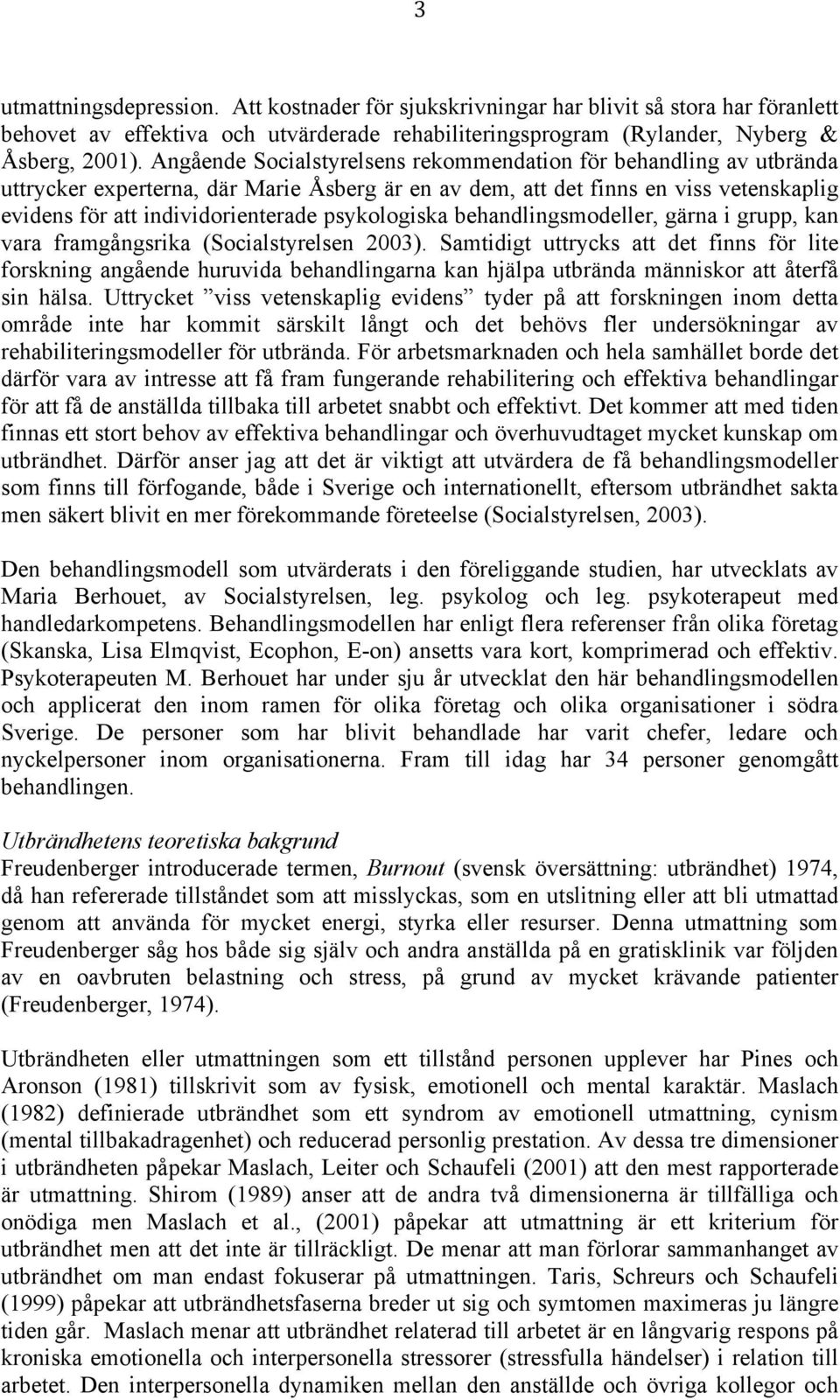 psykologiska behandlingsmodeller, gärna i grupp, kan vara framgångsrika (Socialstyrelsen 2003).