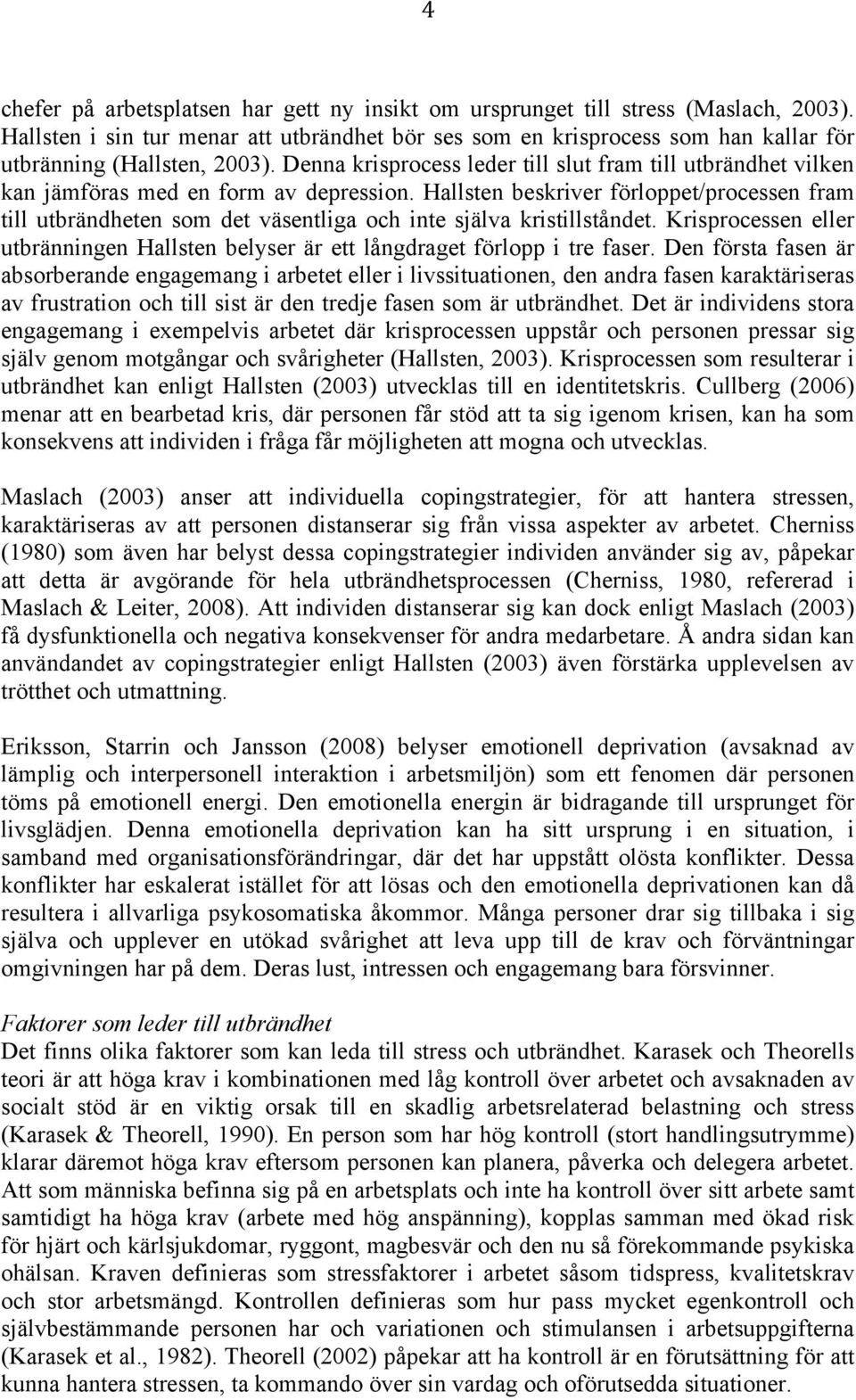 Denna krisprocess leder till slut fram till utbrändhet vilken kan jämföras med en form av depression.