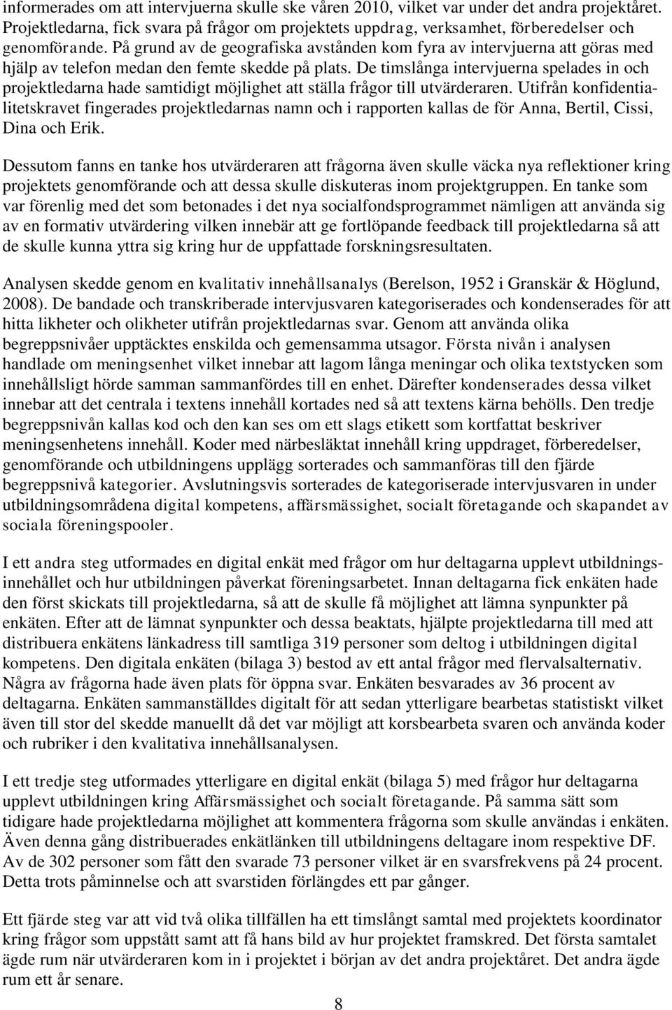 De timslånga intervjuerna spelades in och projektledarna hade samtidigt möjlighet att ställa frågor till utvärderaren.