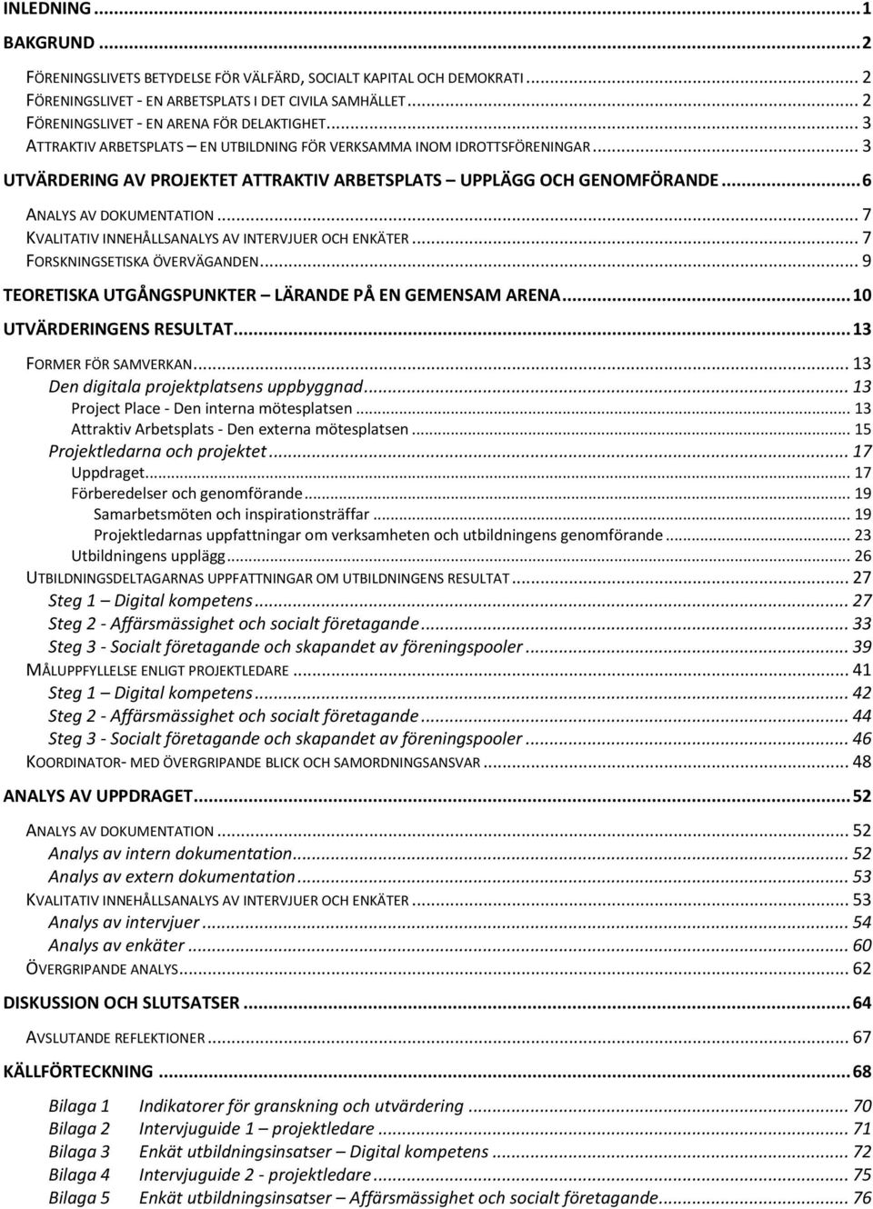 .. 6 ANALYS AV DOKUMENTATION... 7 KVALITATIV INNEHÅLLSANALYS AV INTERVJUER OCH ENKÄTER... 7 FORSKNINGSETISKA ÖVERVÄGANDEN... 9 TEORETISKA UTGÅNGSPUNKTER LÄRANDE PÅ EN GEMENSAM ARENA.