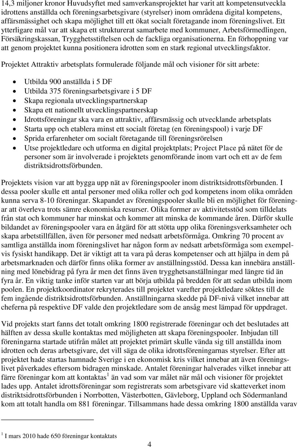 Ett ytterligare mål var att skapa ett strukturerat samarbete med kommuner, Arbetsförmedlingen, Försäkringskassan, Trygghetsstiftelsen och de fackliga organisationerna.