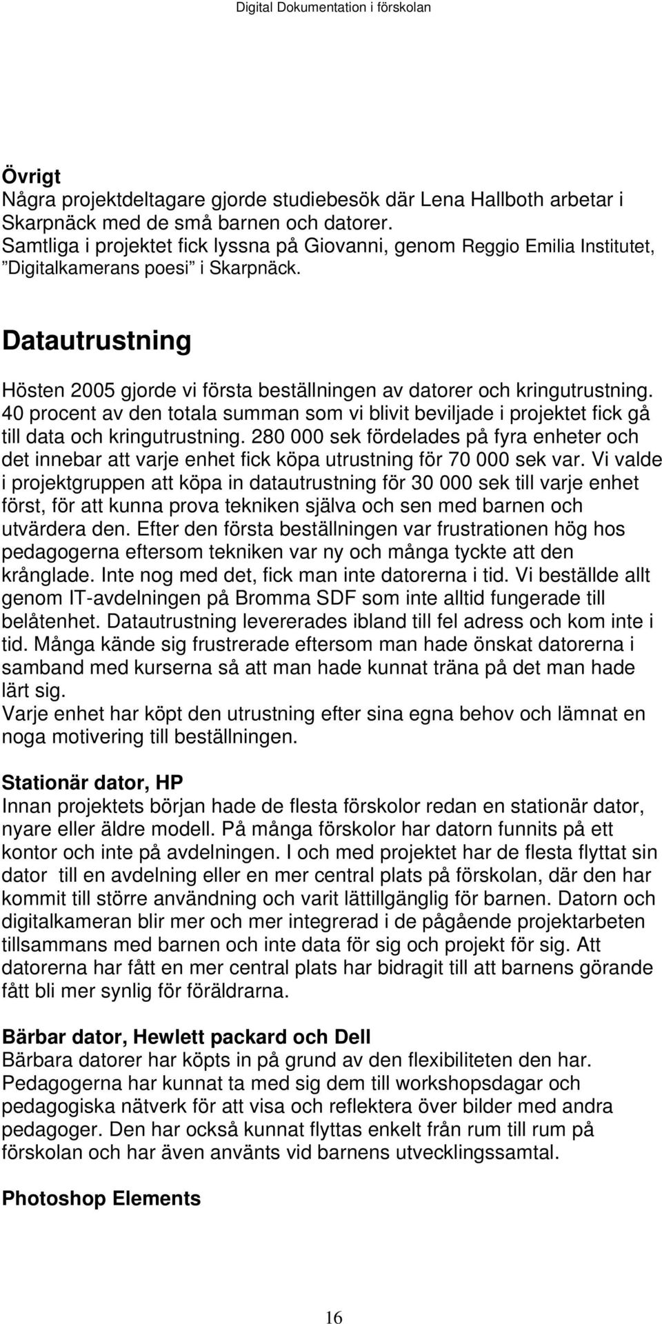 Datautrustning Hösten 2005 gjorde vi första beställningen av datorer och kringutrustning. 40 procent av den totala summan som vi blivit beviljade i projektet fick gå till data och kringutrustning.