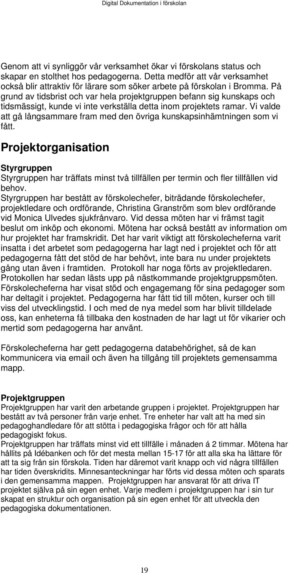 På grund av tidsbrist och var hela projektgruppen befann sig kunskaps och tidsmässigt, kunde vi inte verkställa detta inom projektets ramar.