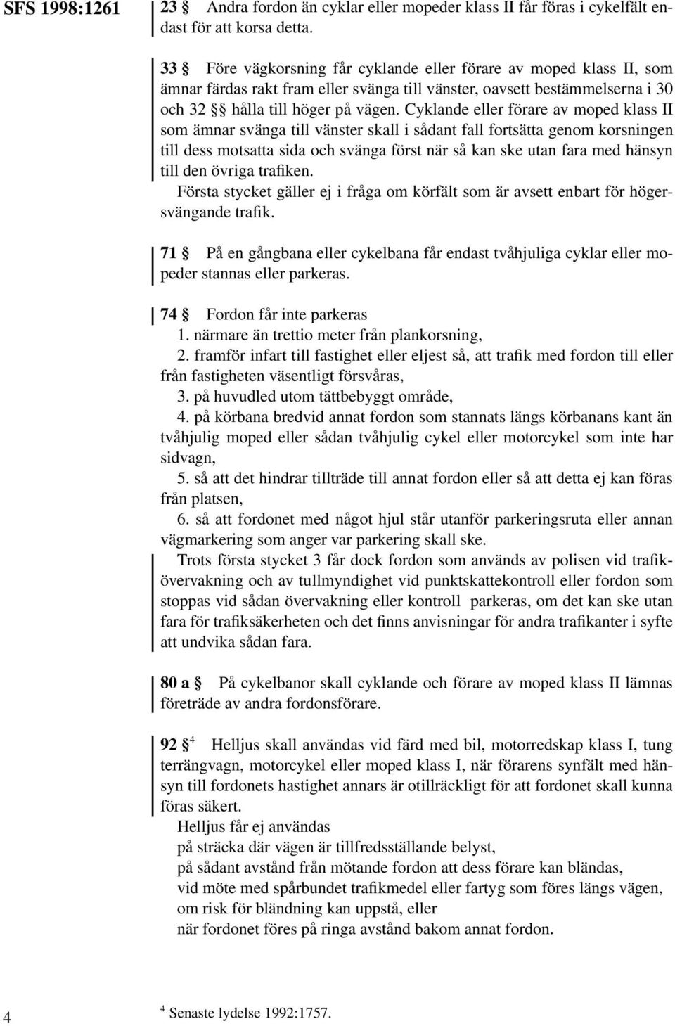 Cyklande eller förare av moped klass II som ämnar svänga till vänster skall i sådant fall fortsätta genom korsningen till dess motsatta sida och svänga först när så kan ske utan fara med hänsyn till