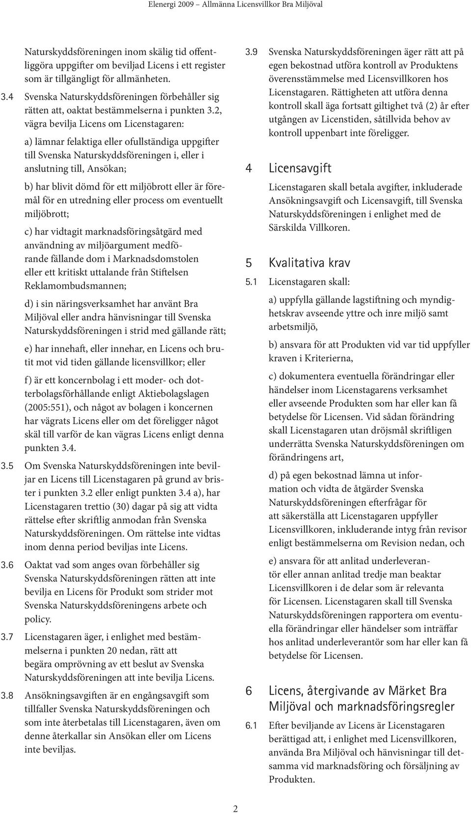 2, vägra bevilja Licens om Licenstagaren: a) lämnar felaktiga eller ofullständiga uppgifter till Svenska Naturskyddsföreningen i, eller i anslutning till, Ansökan; b) har blivit dömd för ett