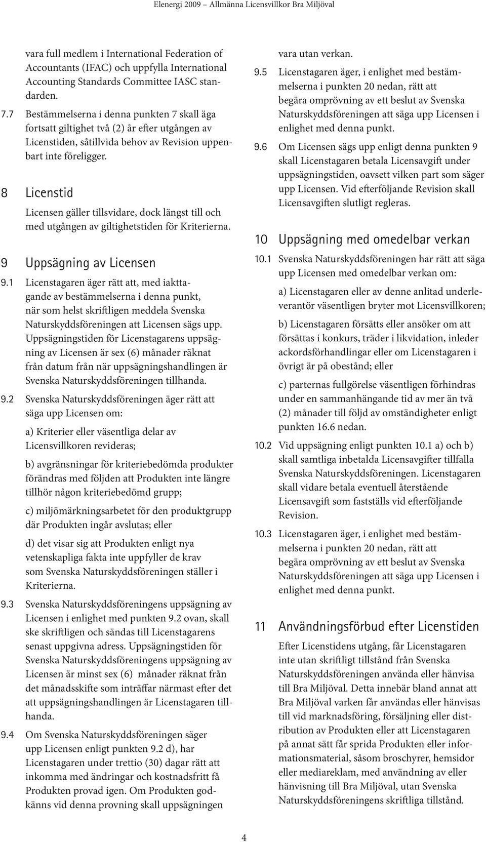 8 Licenstid Licensen gäller tillsvidare, dock längst till och med utgången av giltighetstiden för Kriterierna. 9 Uppsägning av Licensen 9.