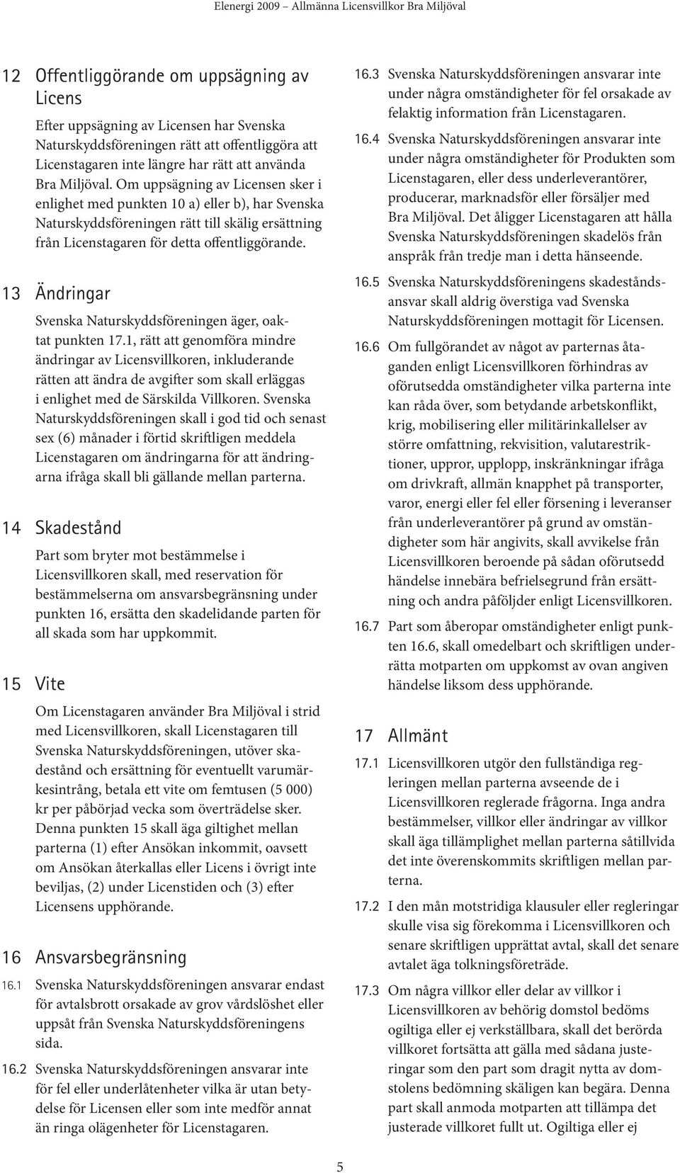 Om uppsägning av Licensen sker i enlighet med punkten 10 a) eller b), har Svenska Naturskyddsföreningen rätt till skälig ersättning från Licenstagaren för detta offentliggörande.