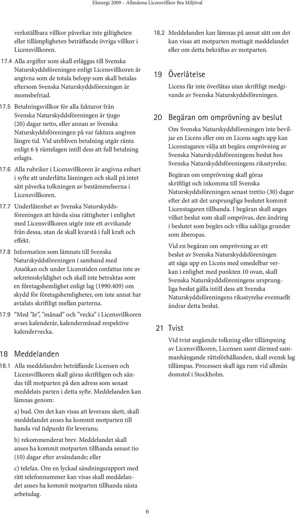 17.5 Betalningsvillkor för alla fakturor från Svenska Naturskyddsföreningen är tjugo (20) dagar netto, eller annan av Svenska Naturskyddsföreningen på var faktura angiven längre tid.