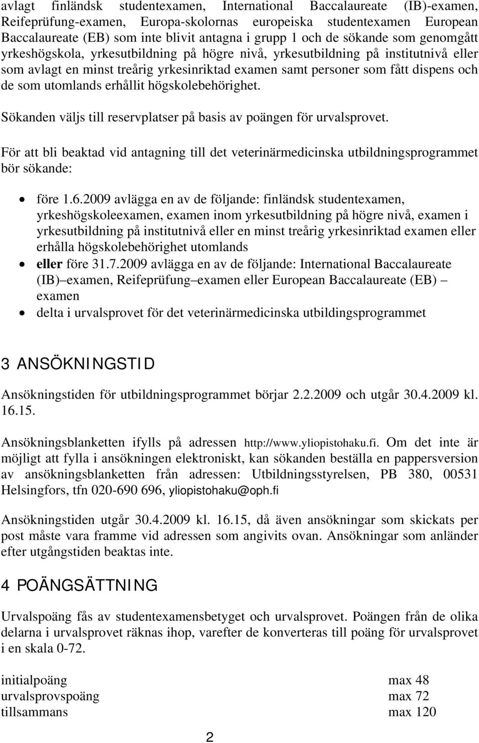 som utomlands erhållit högskolebehörighet. Sökanden väljs till reservplatser på basis av poängen för urvalsprovet.