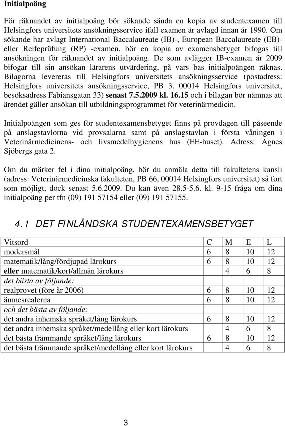 initialpoäng. De som avlägger IB-examen år 2009 bifogar till sin ansökan lärarens utvärdering, på vars bas initialpoängen räknas.