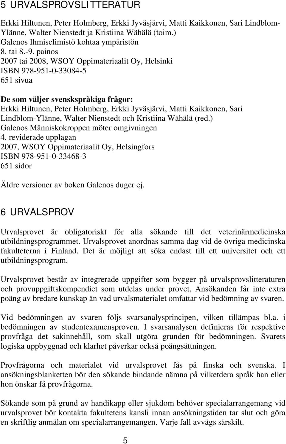 painos 2007 tai 2008, WSOY Oppimateriaalit Oy, Helsinki ISBN 978-951-0-33084-5 651 sivua De som väljer svenskspråkiga frågor: Erkki Hiltunen, Peter Holmberg, Erkki Jyväsjärvi, Matti Kaikkonen, Sari