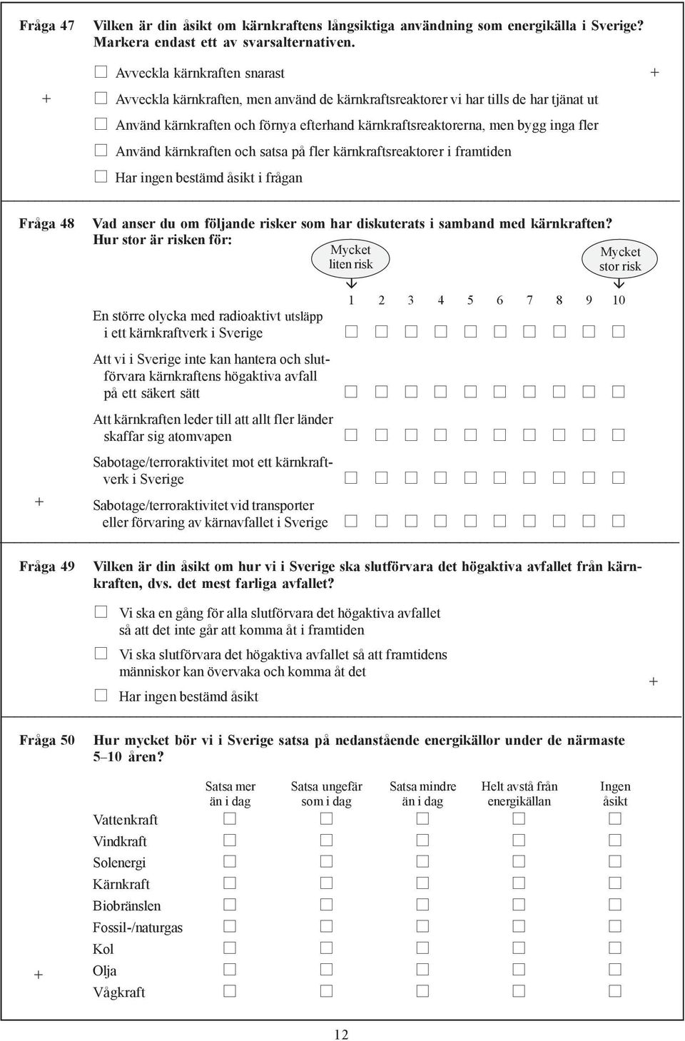 inga fler Använd kärnkraften och satsa på fler kärnkraftsreaktorer i framtiden Har ingen bestämd åsikt i frågan Fråga 48 Vad anser du om följande risker som har diskuterats i samband med kärnkraften?