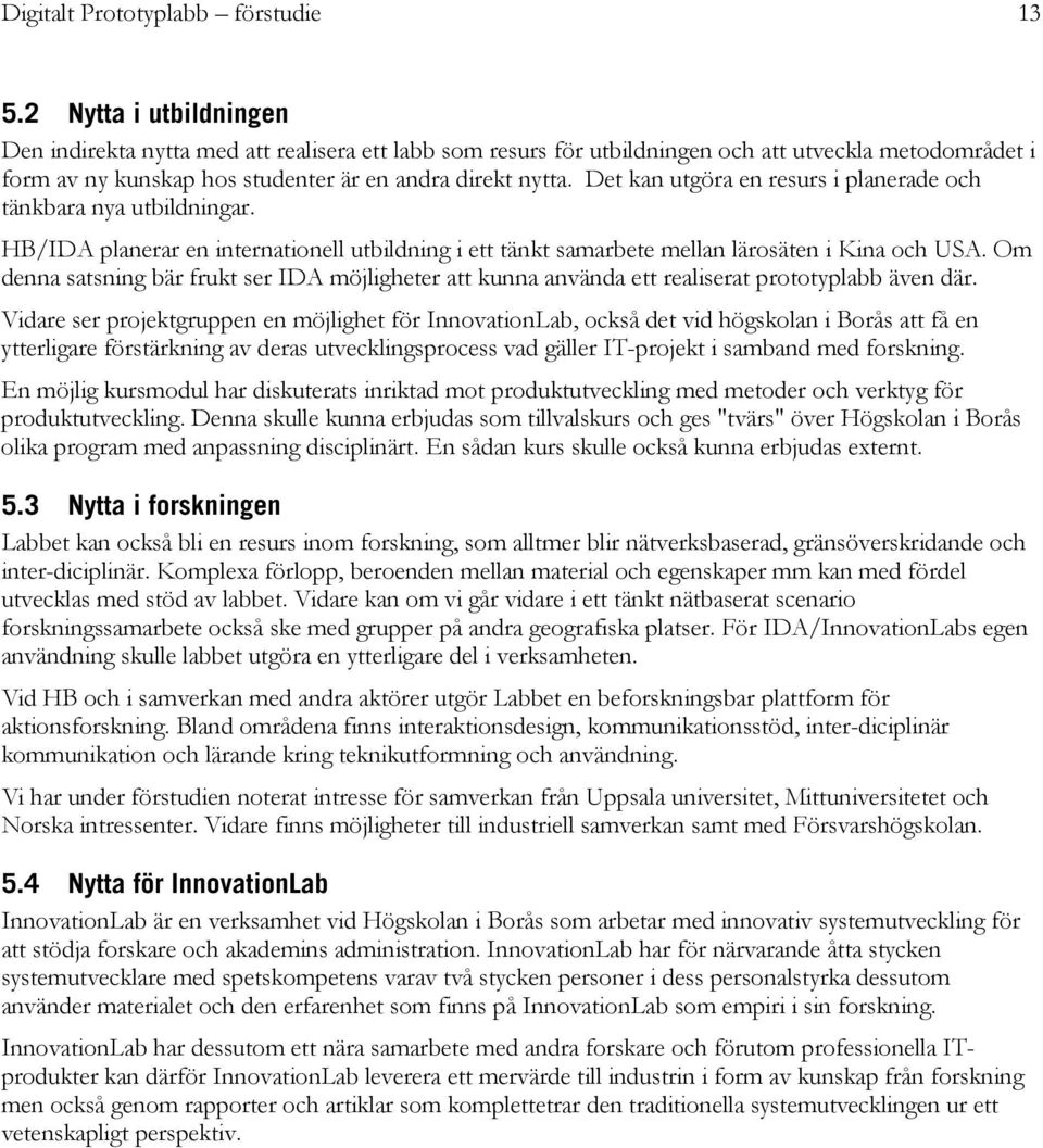 Det kan utgöra en resurs i planerade och tänkbara nya utbildningar. HB/IDA planerar en internationell utbildning i ett tänkt samarbete mellan lärosäten i Kina och USA.