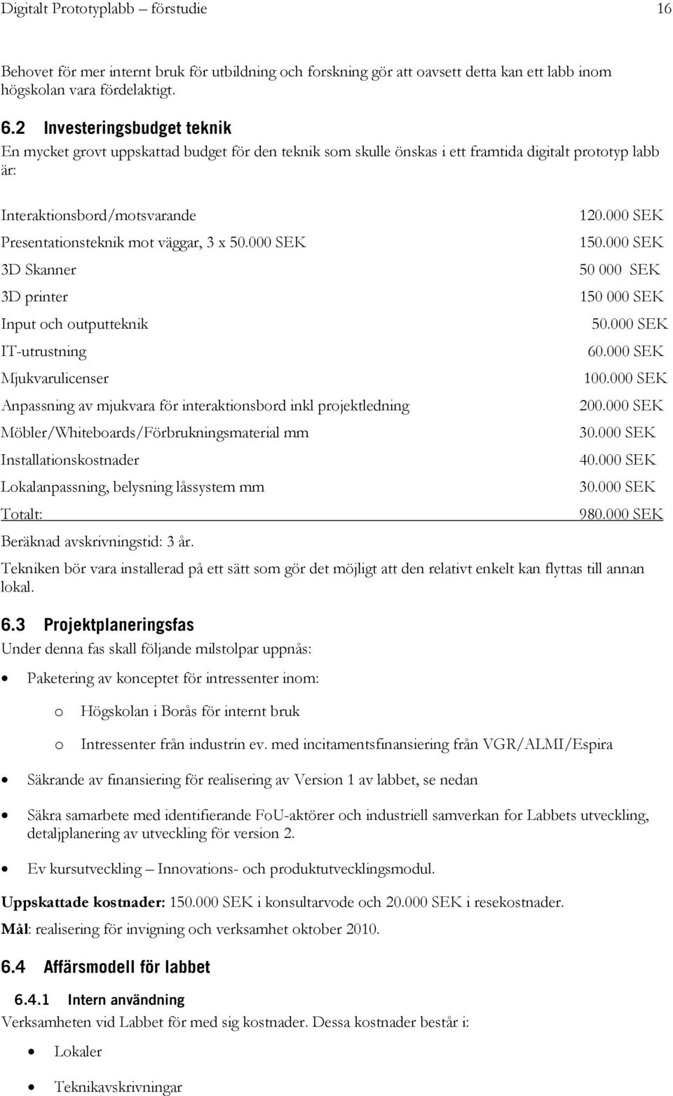 000 SEK Presentationsteknik mot väggar, 3 x 50.000 SEK 150.000 SEK 3D Skanner 50 000 SEK 3D printer 150 000 SEK Input och outputteknik 50.000 SEK IT-utrustning 60.000 SEK Mjukvarulicenser 100.