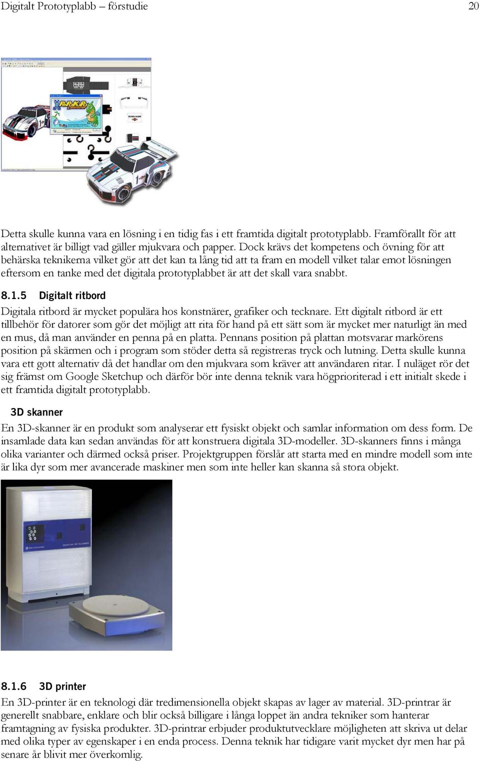 är att det skall vara snabbt. 8.1.5 Digitalt ritbord Digitala ritbord är mycket populära hos konstnärer, grafiker och tecknare.