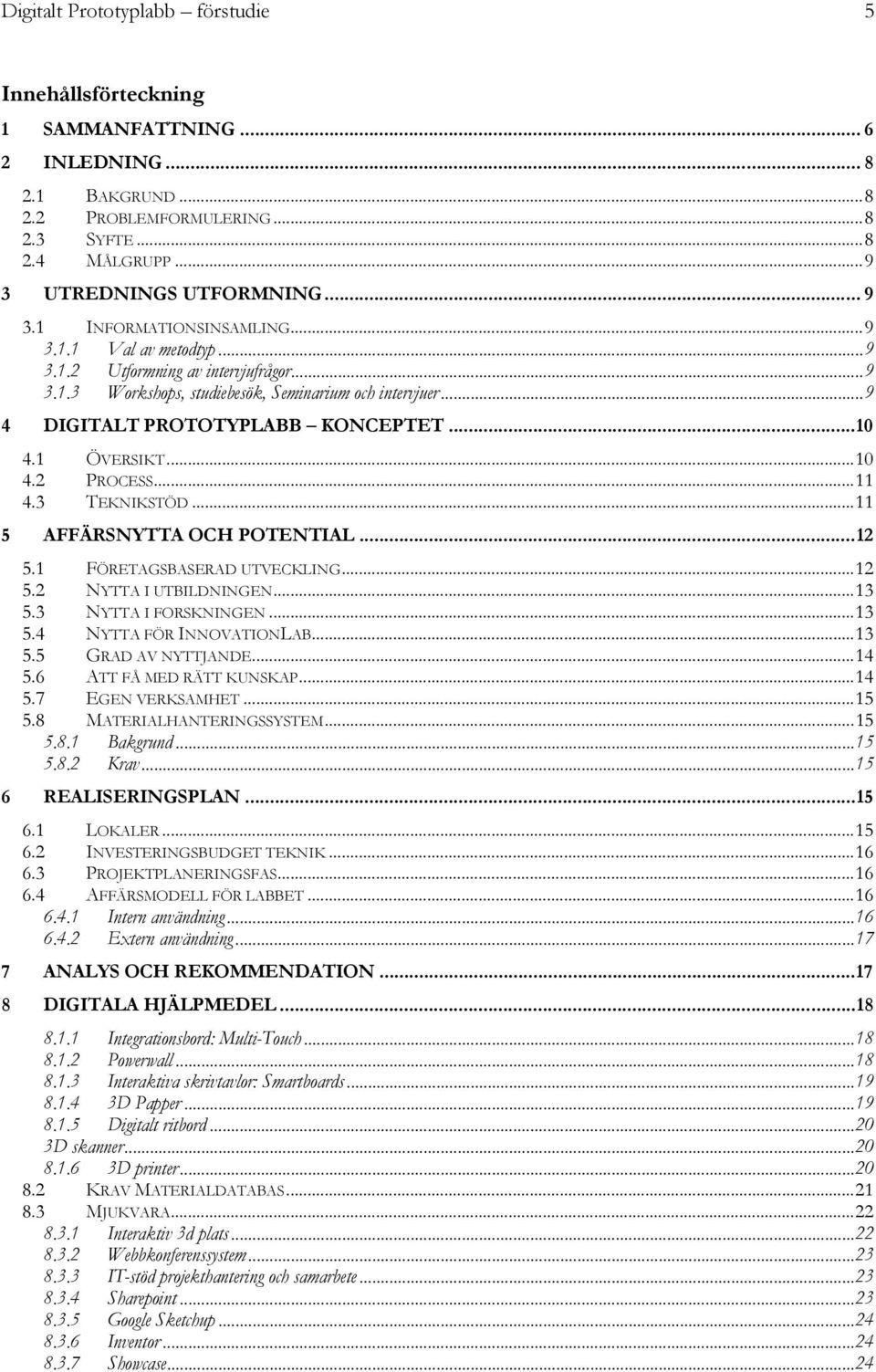 .. 10 4.1 ÖVERSIKT... 10 4.2 PROCESS... 11 4.3 TEKNIKSTÖD... 11 5 AFFÄRSNYTTA OCH POTENTIAL... 12 5.1 FÖRETAGSBASERAD UTVECKLING... 12 5.2 NYTTA I UTBILDNINGEN... 13 5.3 NYTTA I FORSKNINGEN... 13 5.4 NYTTA FÖR INNOVATIONLAB.