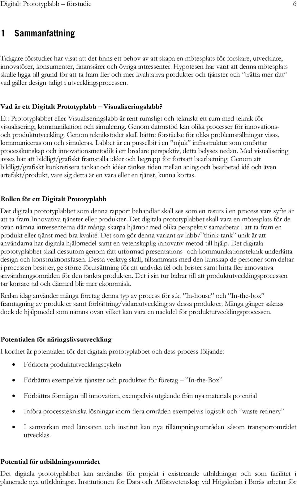 Hypotesen har varit att denna mötesplats skulle ligga till grund för att ta fram fler och mer kvalitativa produkter och tjänster och träffa mer rätt vad gäller design tidigt i utvecklingsprocessen.