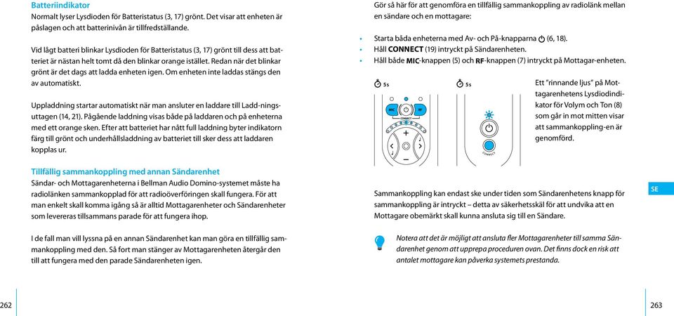 Redan när det blinkar grönt är det dags att ladda enheten igen. Om enheten inte laddas stängs den av automatiskt.