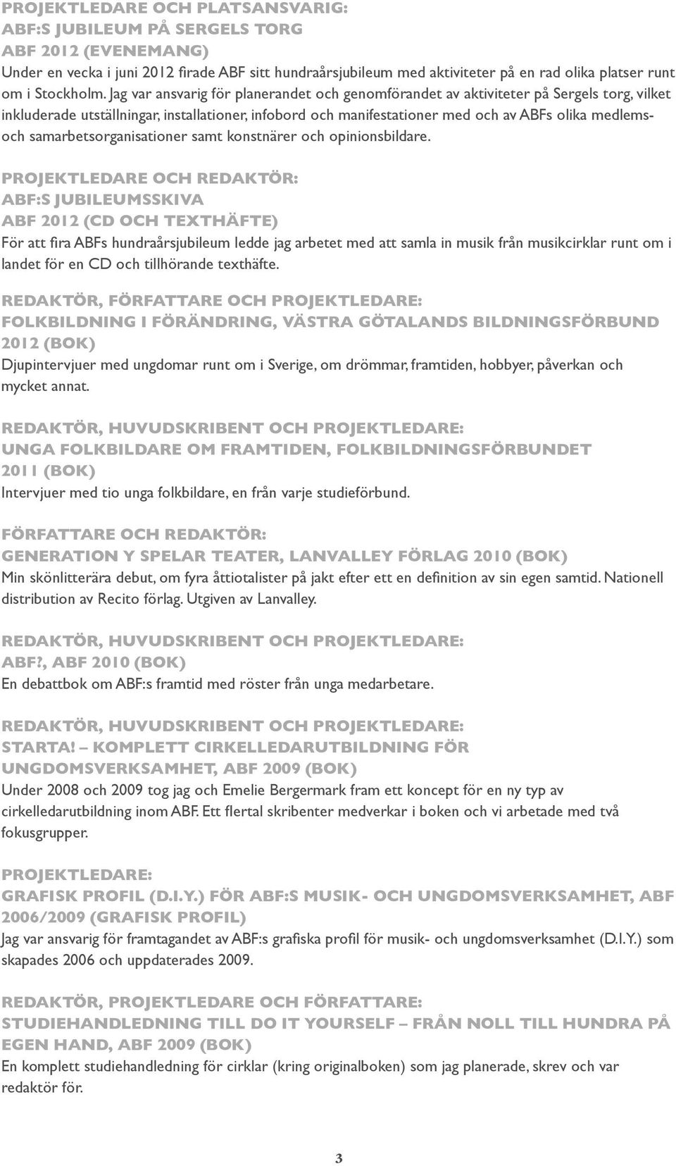 Jag var ansvarig för planerandet och genomförandet av aktiviteter på Sergels torg, vilket inkluderade utställningar, installationer, infobord och manifestationer med och av ABFs olika medlemsoch