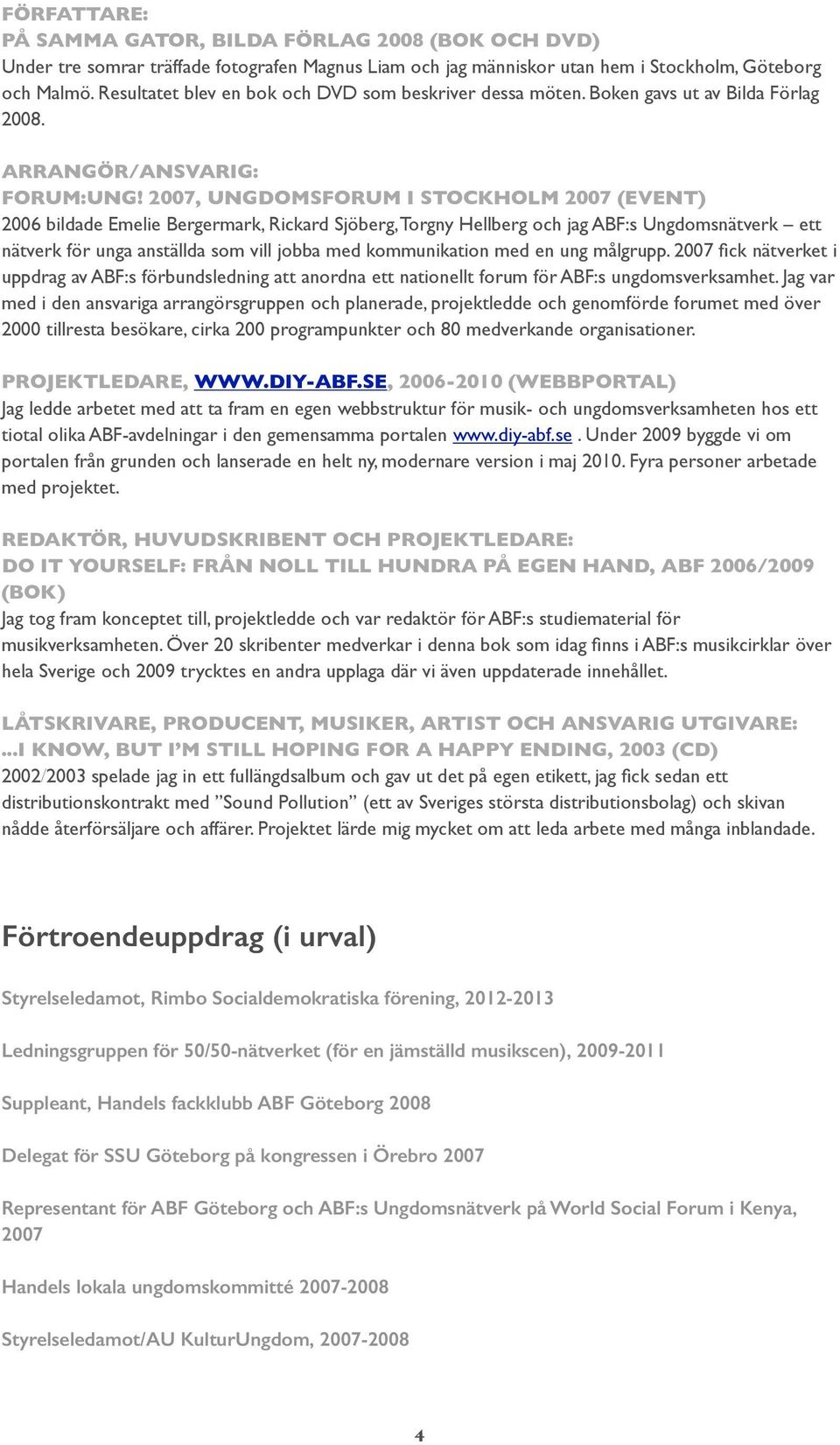 ARRANGÖR/ANSVARIG: FORUM:UNG 2007, UNGDOMSFORUM I STOCKHOLM 2007 (EVENT) 2006 bildade Emelie Bergermark, Rickard Sjöberg, Torgny Hellberg och jag ABF:s Ungdomsnätverk ett nätverk för unga anställda