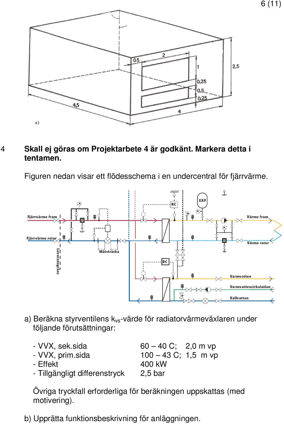 a) Beräkna styrventilens k vs -värde för radiatorvärmeväxlaren under följande förutsättningar: - VVX, sek.