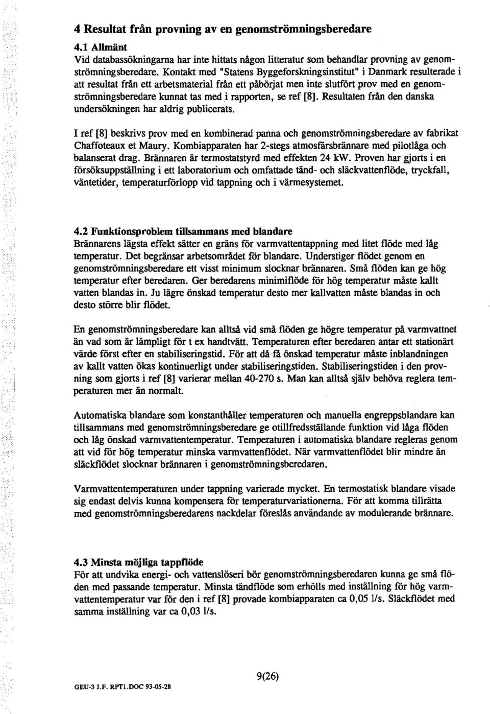 rapporten, se ref [8]. Resutaten från den danska undersökningen har adrig pubicerats. I ref [8] beskrivs prov med en kombinerad panna och genomströmningsberedare av fabrikat Chaffoteaux et Maury.