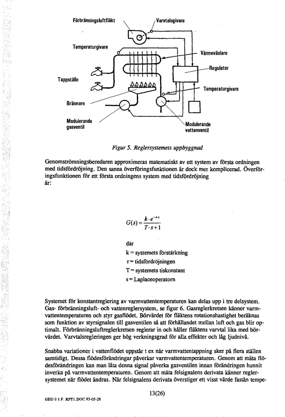 ÖVerföringsfunktionen för ett första ordningens system med tidsfördröjning är: k e-'"' G(s)=- T s+i där k = systemets förstärkning 'f= tidsfördröjningen T = systemets tiskonstant s= Lapaceoperatom