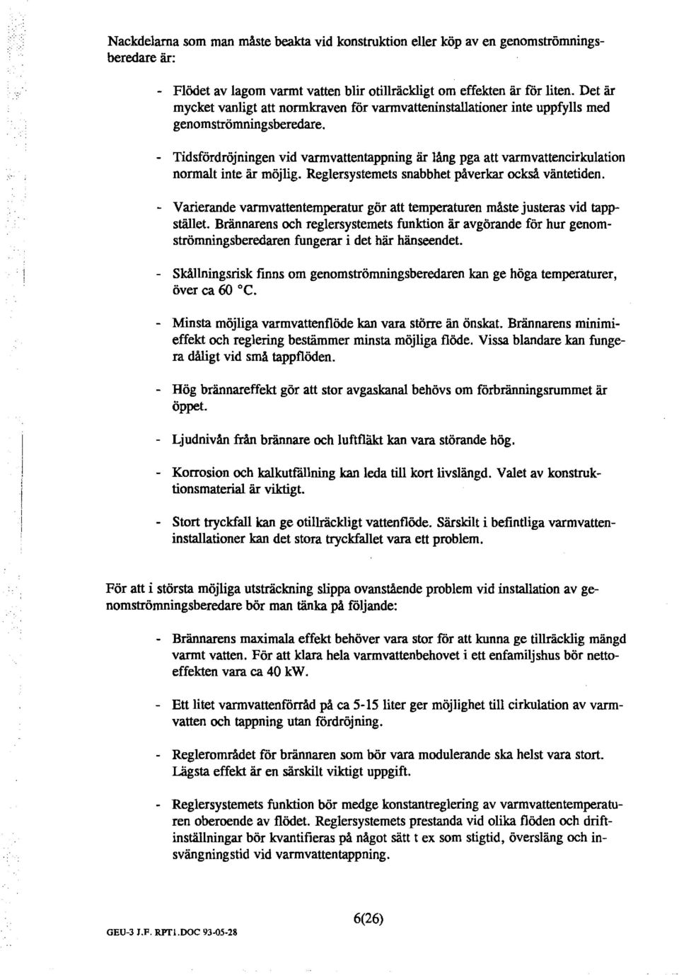 - Tidsfördröjningen vid varmvattentappning är ång pga att varmvattencirkuation normat inte är möjig. Regersystemets snabbhet påverkar också väntetiden.