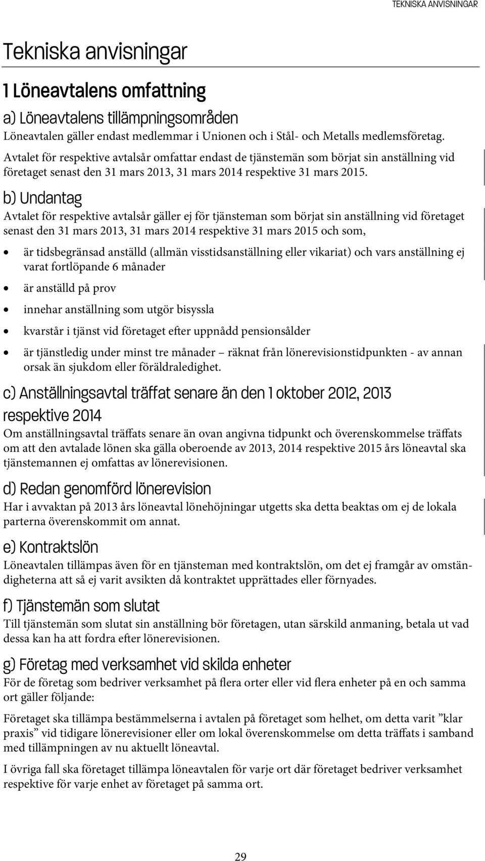 b) Undantag Avtalet för respektive avtalsår gäller ej för tjänsteman som börjat sin anställning vid företaget senast den 31 mars 2013, 31 mars 2014 respektive 31 mars 2015 och som, är tidsbegränsad