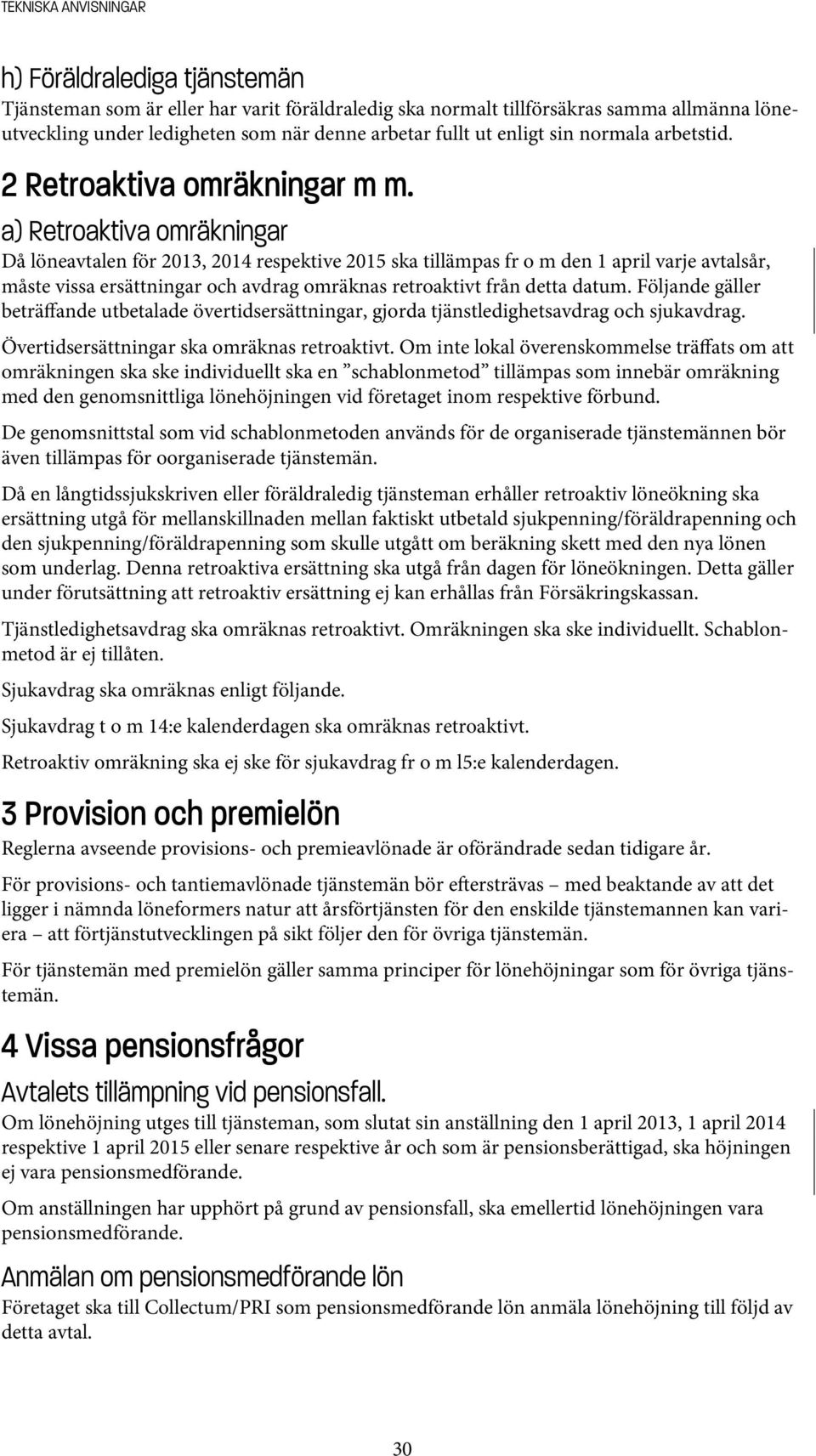 a) Retroaktiva omräkningar Då löneavtalen för 2013, 2014 respektive 2015 ska tillämpas fr o m den 1 april varje avtalsår, måste vissa ersättningar och avdrag omräknas retroaktivt från detta datum.