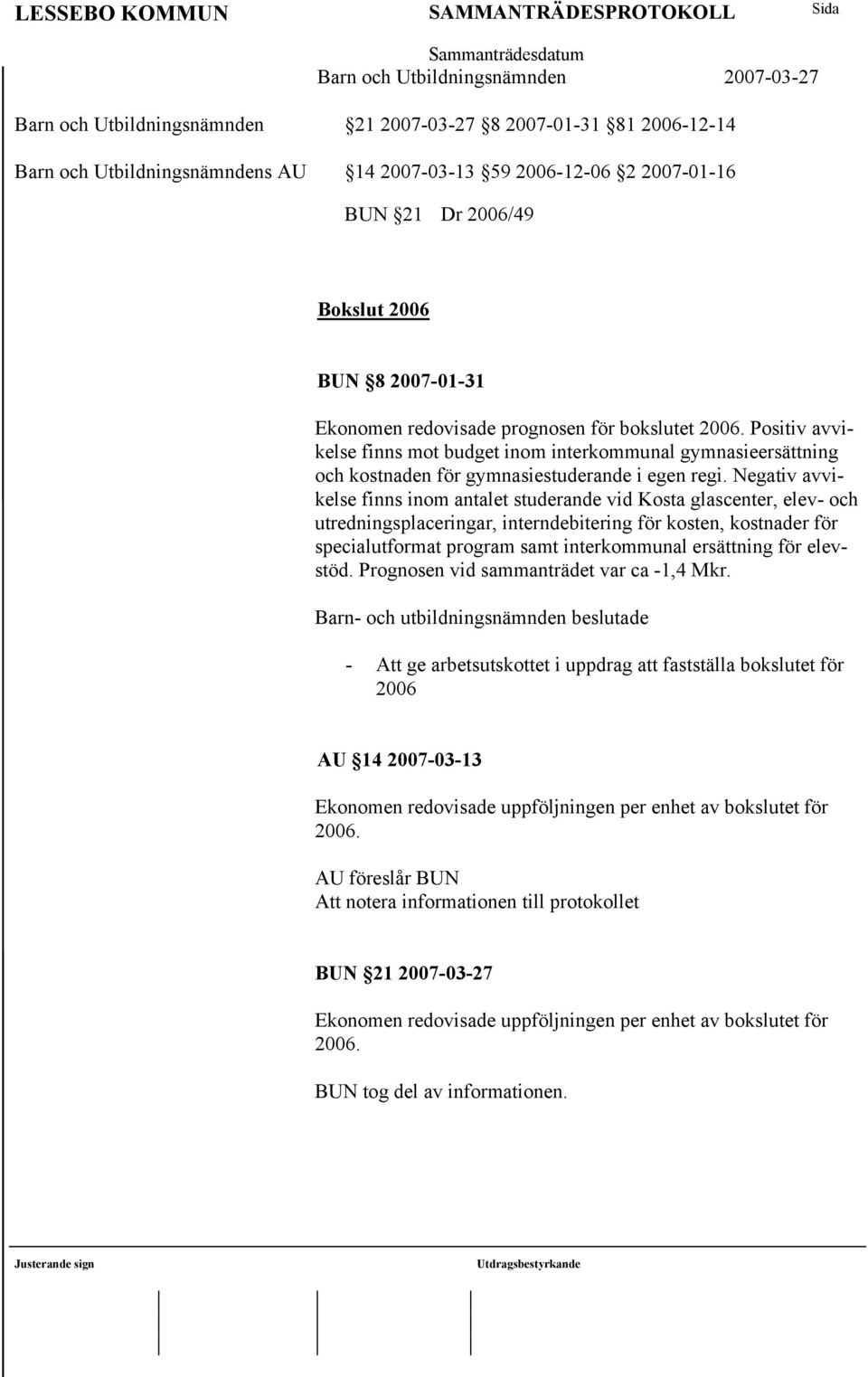 Negativ avvikelse finns inom antalet studerande vid Kosta glascenter, elev- och utredningsplaceringar, interndebitering för kosten, kostnader för specialutformat program samt interkommunal ersättning