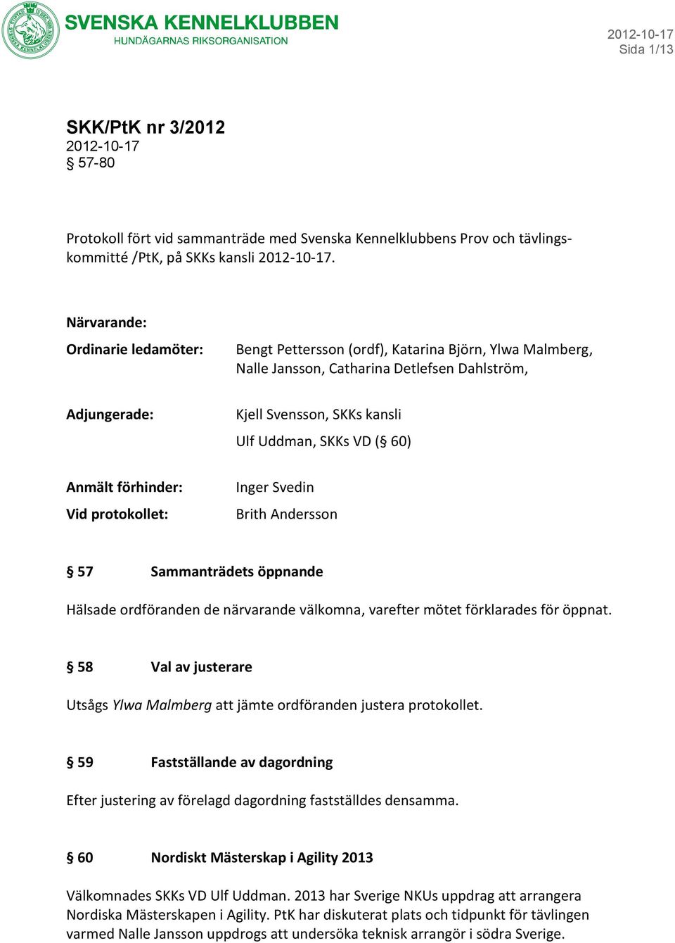 60) Anmält förhinder: Vid protokollet: Inger Svedin Brith Andersson 57 Sammanträdets öppnande Hälsade ordföranden de närvarande välkomna, varefter mötet förklarades för öppnat.