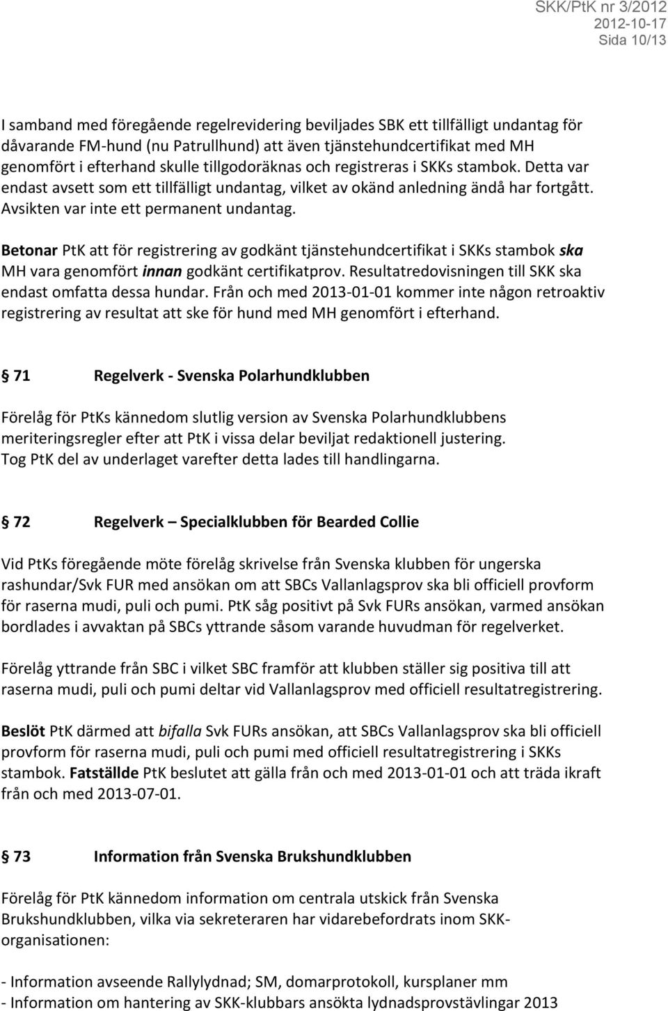 Betonar PtK att för registrering av godkänt tjänstehundcertifikat i SKKs stambok ska MH vara genomfört innan godkänt certifikatprov. Resultatredovisningen till SKK ska endast omfatta dessa hundar.