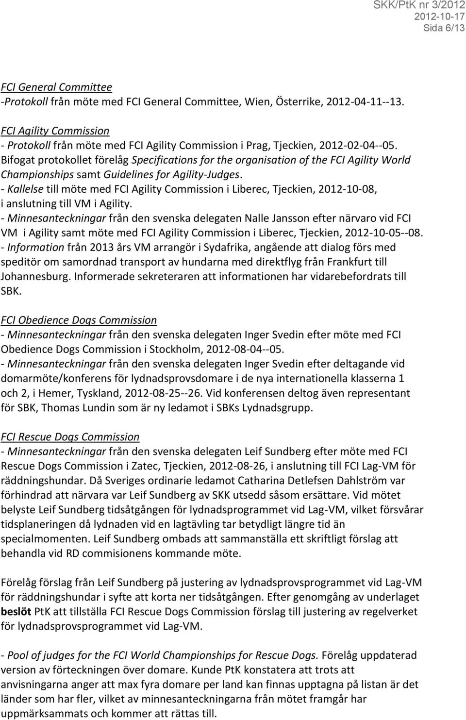 Bifogat protokollet förelåg Specifications for the organisation of the FCI Agility World Championships samt Guidelines for Agility-Judges.