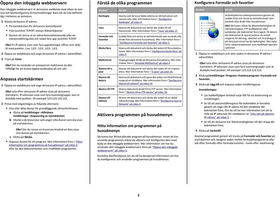 och sedan leta upp avsnittet TCP/IP Obs! En IP adress visas som fyra uppsättningar siffror som skiljs åt med punkter, t.ex. 23.23.23.23. 2 Öppna en webbläsare och ange skrivarens IP adress i adressfältet.