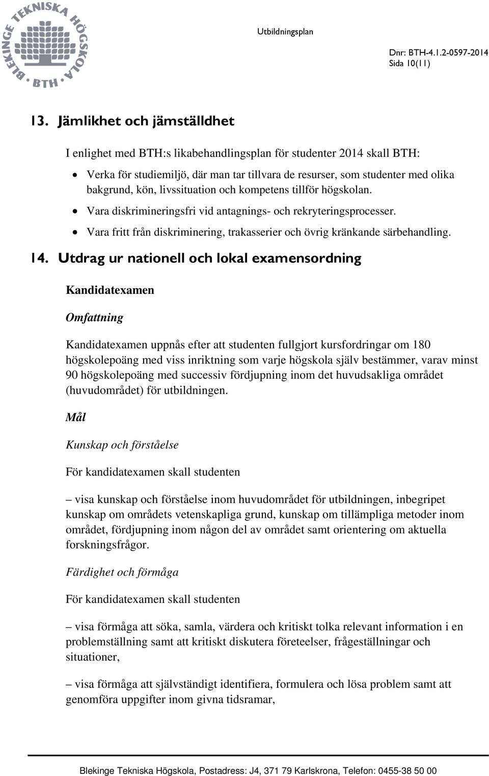 livssituation och kompetens tillför högskolan. Vara diskrimineringsfri vid antagnings- och rekryteringsprocesser. Vara fritt från diskriminering, trakasserier och övrig kränkande särbehandling. 14.