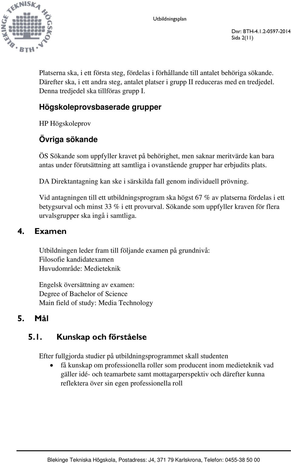 Högskoleprovsbaserade grupper HP Högskoleprov Övriga sökande ÖS Sökande som uppfyller kravet på behörighet, men saknar meritvärde kan bara antas under förutsättning att samtliga i ovanstående grupper