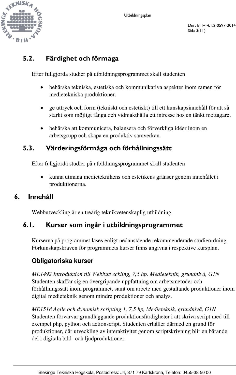 ge uttryck och form (tekniskt och estetiskt) till ett kunskapsinnehåll för att så starkt som möjligt fånga och vidmakthålla ett intresse hos en tänkt mottagare.