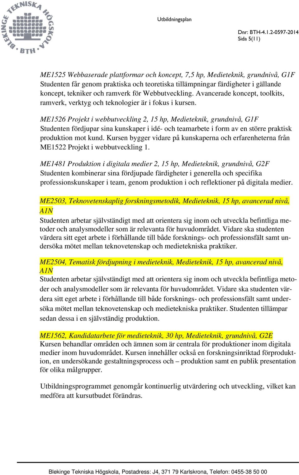 ME1526 Projekt i webbutveckling 2, 15 hp, Medieteknik, grundnivå, G1F Studenten fördjupar sina kunskaper i idé- och teamarbete i form av en större praktisk produktion mot kund.