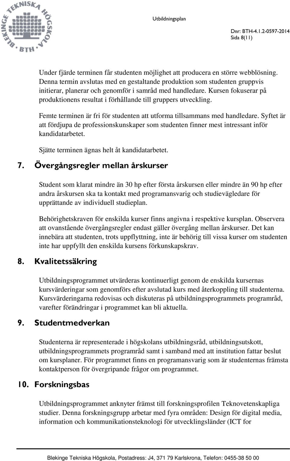 Kursen fokuserar på produktionens resultat i förhållande till gruppers utveckling. Femte terminen är fri för studenten att utforma tillsammans med handledare.