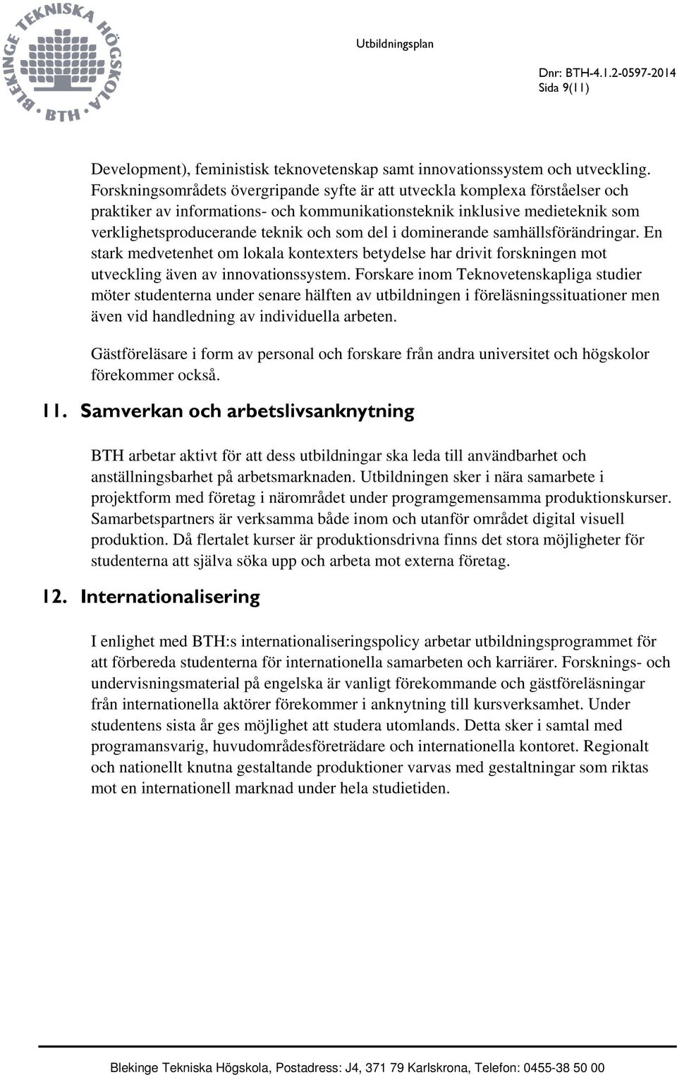 i dominerande samhällsförändringar. En stark medvetenhet om lokala kontexters betydelse har drivit forskningen mot utveckling även av innovationssystem.